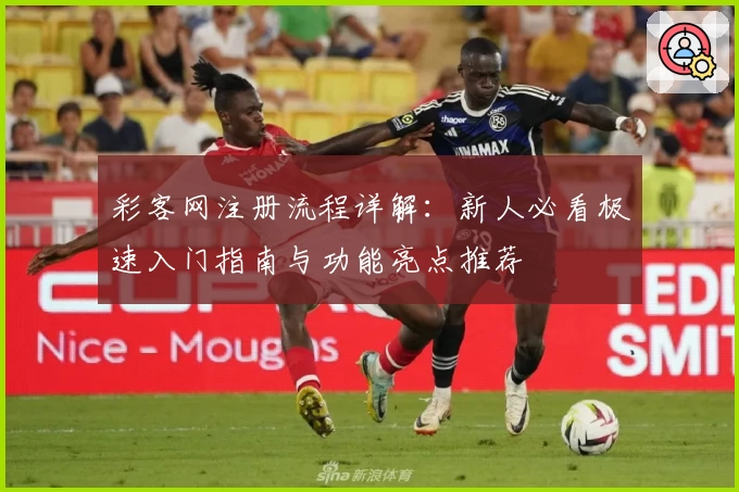彩客网注册流程详解：新人必看极速入门指南与功能亮点推荐