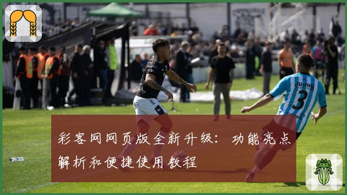 彩客网网页版全新升级：功能亮点解析和便捷使用教程