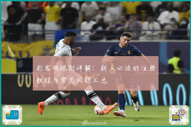 彩客网规则详解：新人必读的注册教程与常见问题汇总