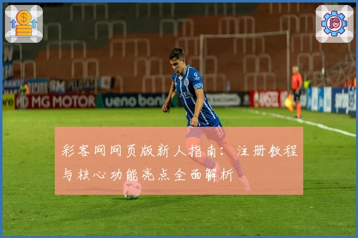 彩客网网页版新人指南：注册教程与核心功能亮点全面解析