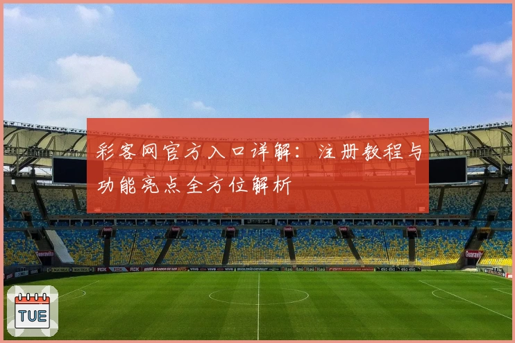彩客网官方入口详解：注册教程与功能亮点全方位解析