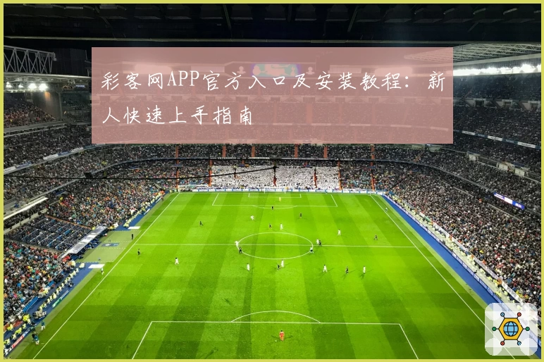 彩客网APP官方入口及安装教程：新人快速上手指南