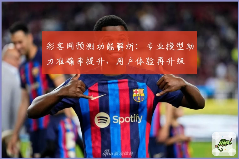 彩客网预测功能解析：专业模型助力准确率提升，用户体验再升级