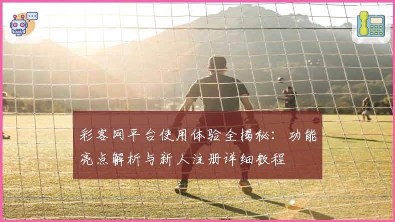 彩客网平台使用体验全揭秘：功能亮点解析与新人注册详细教程