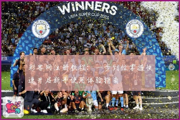 彩客网注册教程：一步到位掌握快速开启新手使用体验指南