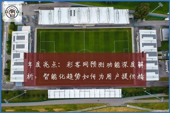 年度亮点:彩客网预测功能深度解析,智能化趋势如何为用户提供精准参考