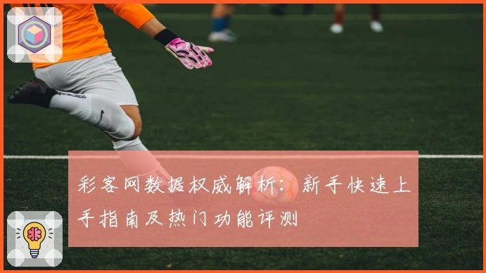 彩客网数据权威解析：新手快速上手指南及热门功能评测
