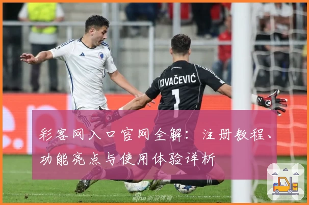 彩客网入口官网全解：注册教程、功能亮点与使用体验详析