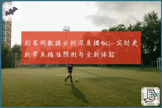 彩客网数据分析深度揭秘：实时更新带来精准预测与全新体验
