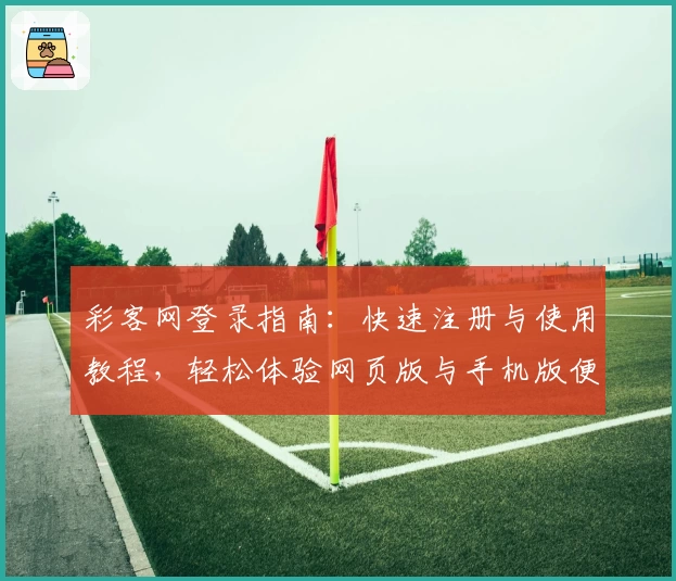 彩客网登录指南：快速注册与使用教程，轻松体验网页版与手机版便捷服务