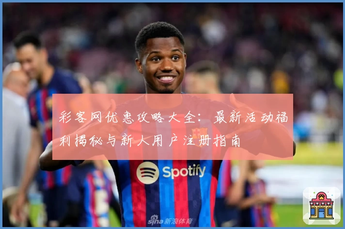 彩客网优惠攻略大全：最新活动福利揭秘与新人用户注册指南