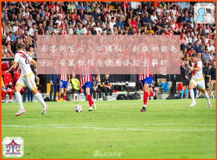 彩客网官方入口揭秘：新版功能亮点、安装教程与使用体验全解析