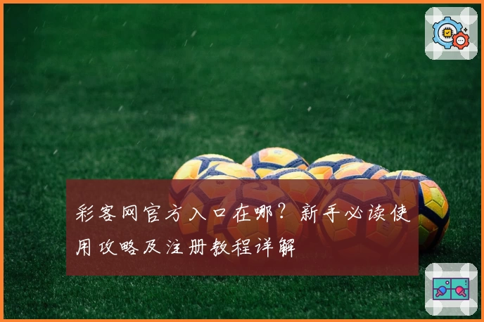 彩客网官方入口在哪？新手必读使用攻略及注册教程详解