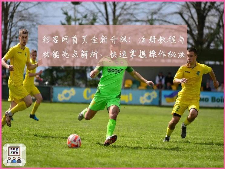彩客网首页全新升级：注册教程与功能亮点解析，快速掌握操作秘诀