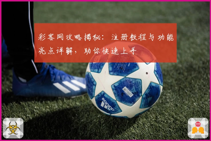 彩客网攻略揭秘：注册教程与功能亮点详解，助你快速上手