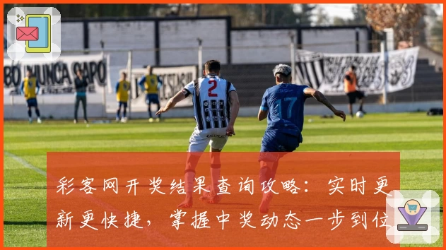 彩客网开奖结果查询攻略：实时更新更快捷，掌握中奖动态一步到位