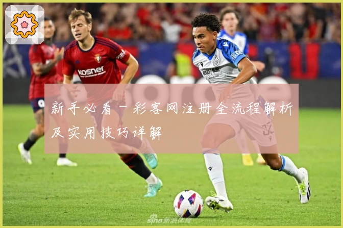 新手必看 - 彩客网注册全流程解析及实用技巧详解