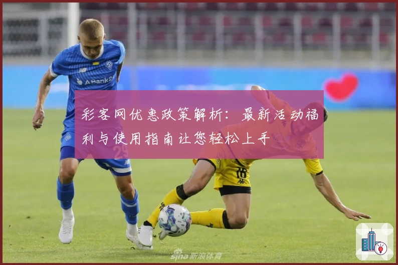 彩客网优惠政策解析：最新活动福利与使用指南让您轻松上手