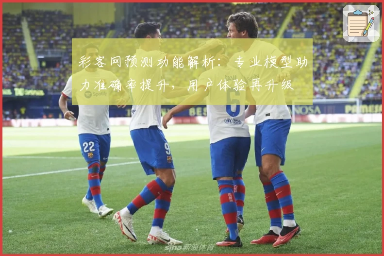 彩客网预测功能解析：专业模型助力准确率提升，用户体验再升级